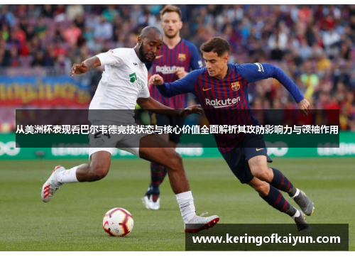 从美洲杯表现看巴尔韦德竞技状态与核心价值全面解析其攻防影响力与领袖作用