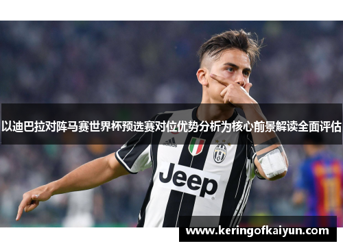以迪巴拉对阵马赛世界杯预选赛对位优势分析为核心前景解读全面评估 以迪巴拉对阵马赛世界杯预选赛对位优势分析为核心前景解读全面评估