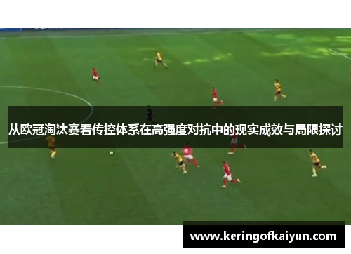 从欧冠淘汰赛看传控体系在高强度对抗中的现实成效与局限探讨 从欧冠淘汰赛看传控体系在高强度对抗中的现实成效与局限探讨