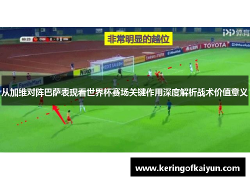 从加维对阵巴萨表现看世界杯赛场关键作用深度解析战术价值意义