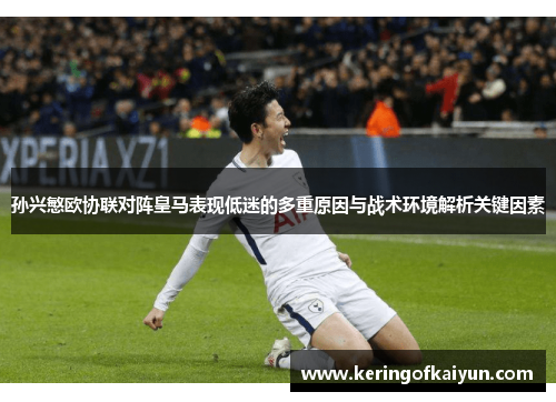 孙兴慜欧协联对阵皇马表现低迷的多重原因与战术环境解析关键因素 孙兴慜欧协联对阵皇马表现低迷的多重原因与战术环境解析关键因素