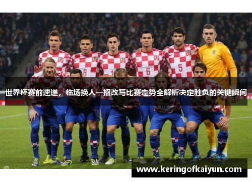 世界杯赛前速递,临场换人一招改写比赛走势全解析决定胜负的关键瞬间 世界杯赛前速递,临场换人一招改写比赛走势全解析决定胜负的关键瞬间