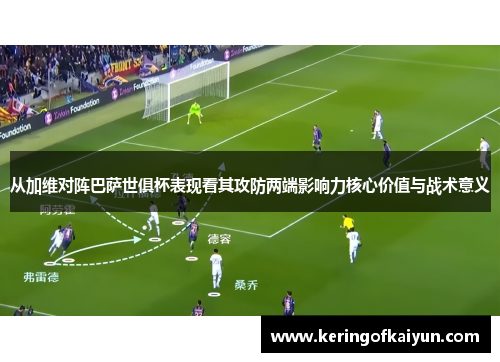 从加维对阵巴萨世俱杯表现看其攻防两端影响力核心价值与战术意义