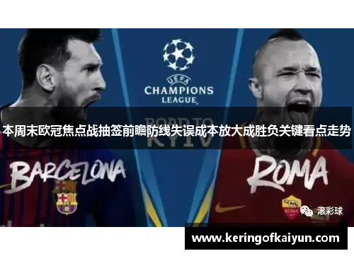 本周末欧冠焦点战抽签前瞻防线失误成本放大成胜负关键看点走势
