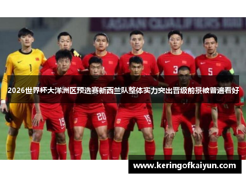 2026世界杯大洋洲区预选赛新西兰队整体实力突出晋级前景被普遍看好 2026世界杯大洋洲区预选赛新西兰队整体实力突出晋级前景被普遍看好