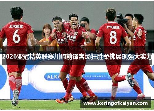 2026亚冠精英联赛川崎前锋客场狂胜柔佛展现强大实力