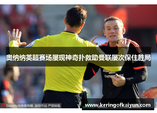 奥纳纳英超赛场屡现神奇扑救助曼联屡次保住胜局 奥纳纳英超赛场屡现神奇扑救助曼联屡次保住胜局