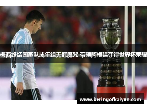 梅西终结国家队成年组无冠魔咒 带领阿根廷夺得世界杯荣耀