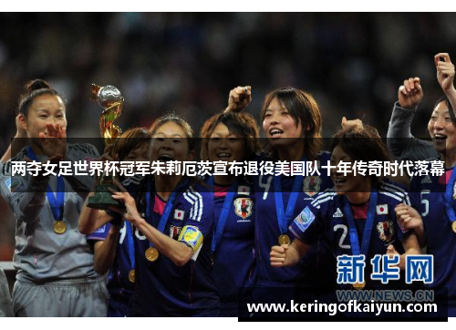两夺女足世界杯冠军朱莉厄茨宣布退役美国队十年传奇时代落幕