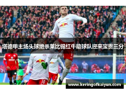 塔德甲主场头球绝杀莱比锡红牛助球队迎来宝贵三分