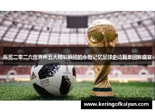 纵览二零二六世界杯五大精彩瞬间的永恒记忆足球史诗篇章回眸盛宴 纵览二零二六世界杯五大精彩瞬间的永恒记忆足球史诗篇章回眸盛宴