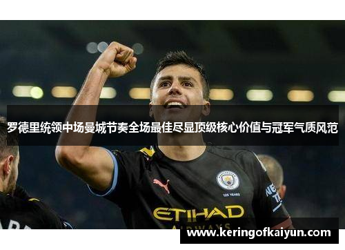 罗德里统领中场曼城节奏全场最佳尽显顶级核心价值与冠军气质风范 罗德里统领中场曼城节奏全场最佳尽显顶级核心价值与冠军气质风范