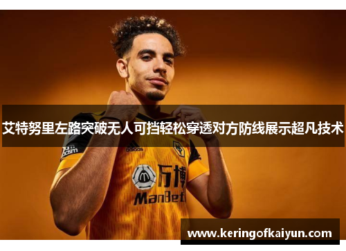 艾特努里左路突破无人可挡轻松穿透对方防线展示超凡技术 艾特努里左路突破无人可挡轻松穿透对方防线展示超凡技术