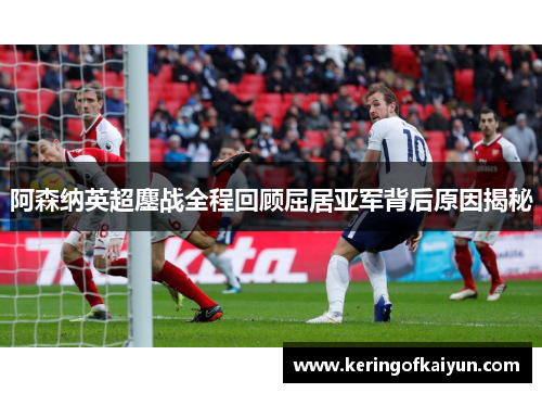 阿森纳英超鏖战全程回顾屈居亚军背后原因揭秘 阿森纳英超鏖战全程回顾屈居亚军背后原因揭秘