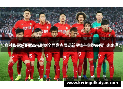 加维对阵曼城亚冠高光时刻全面盘点展现新星锋芒关键表现与未来潜力 加维对阵曼城亚冠高光时刻全面盘点展现新星锋芒关键表现与未来潜力