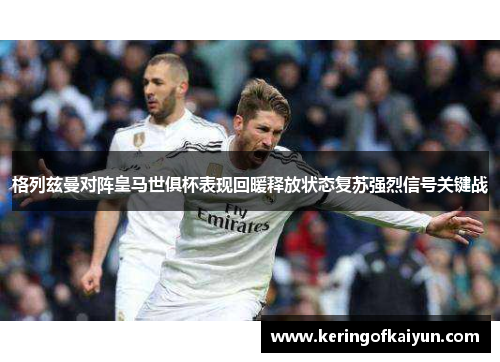 格列兹曼对阵皇马世俱杯表现回暖释放状态复苏强烈信号关键战 格列兹曼对阵皇马世俱杯表现回暖释放状态复苏强烈信号关键战